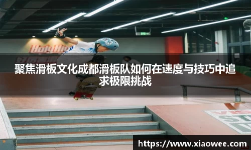聚焦滑板文化成都滑板队如何在速度与技巧中追求极限挑战