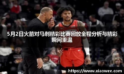 5月2日火箭对马刺精彩比赛回放全程分析与精彩瞬间重温