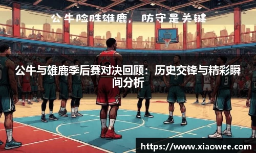 公牛与雄鹿季后赛对决回顾：历史交锋与精彩瞬间分析