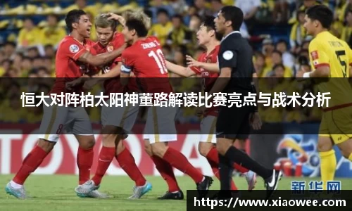 恒大对阵柏太阳神董路解读比赛亮点与战术分析