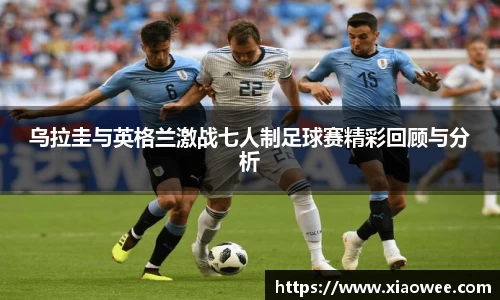 乌拉圭与英格兰激战七人制足球赛精彩回顾与分析